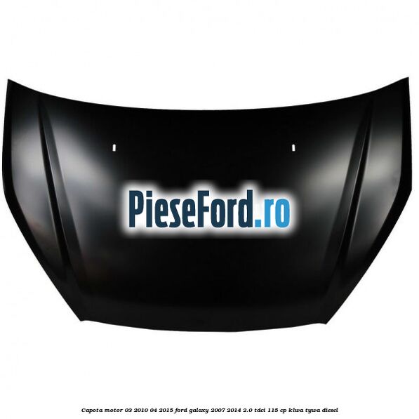 Capota motor 03/2010-04/2015 Ford Galaxy 2007-2014 2.0 TDCi 115 cp KLWA, TYWA diesel