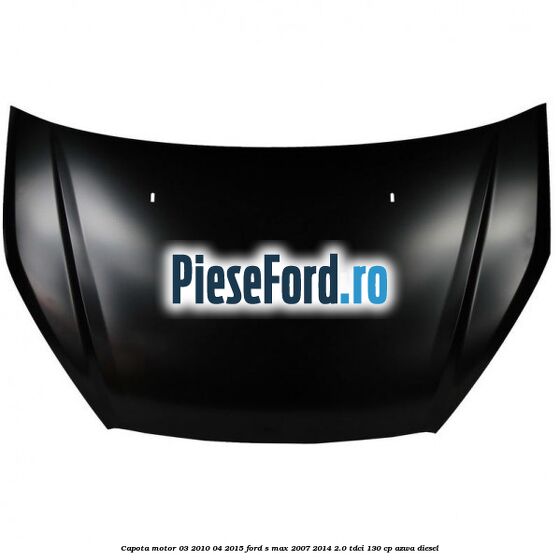 Capota motor 03/2010-04/2015 Ford S-Max 2007-2014 2.0 TDCi 130 cp AZWA diesel