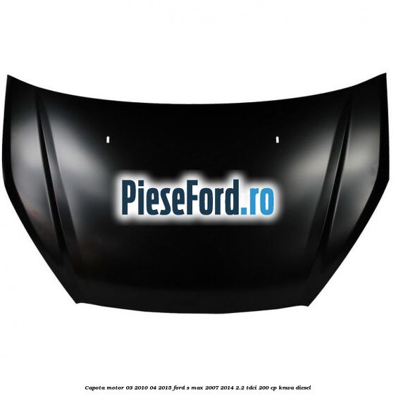 Capota motor 03/2010-04/2015 Ford S-Max 2007-2014 2.2 TDCi 200 cp KNWA diesel