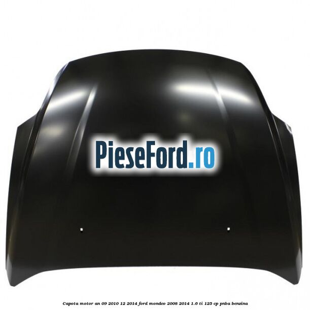 Capota motor an 09/2010-12/2014 Ford Mondeo 2008-2014 1.6 Ti 125 cp Capota motor an 09/2010-12/2014 Ford Mondeo 2008-2014 1.6 Ti 125 cp PNBA benzina