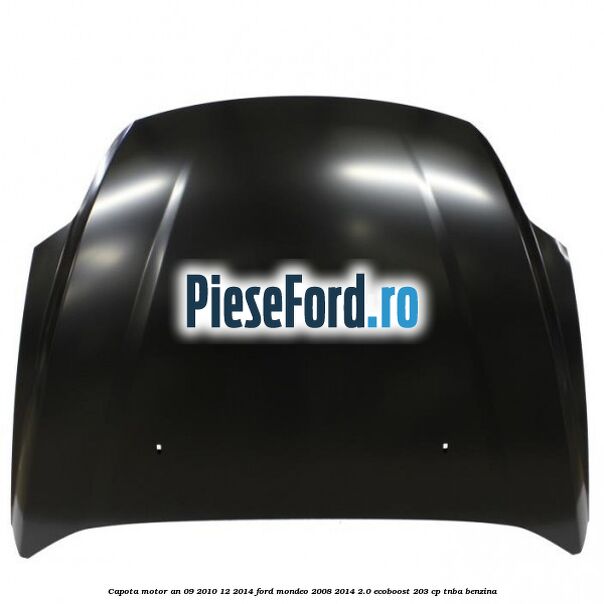 Capota motor an 09/2010-12/2014 Ford Mondeo 2008-2014 2.0 EcoBoost 203 cp TNBA benzina
