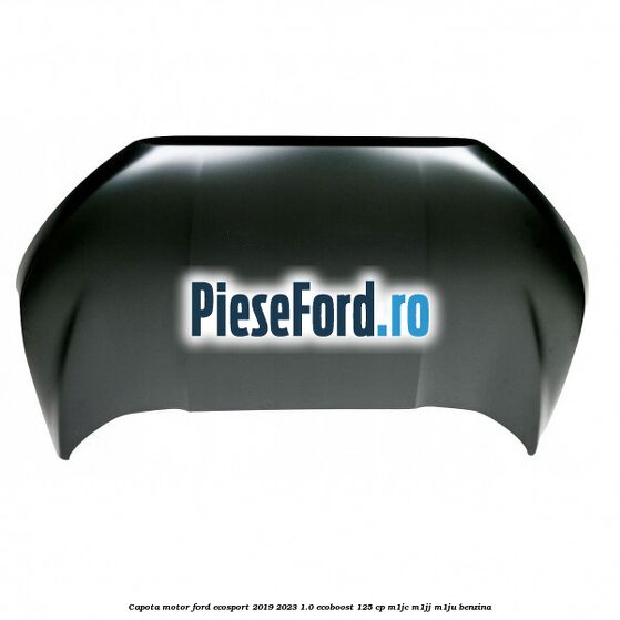 Capota motor Ford EcoSport 2019-2023 1.0 EcoBoost 125 cp M1JC, M1JJ, M1JU benzina