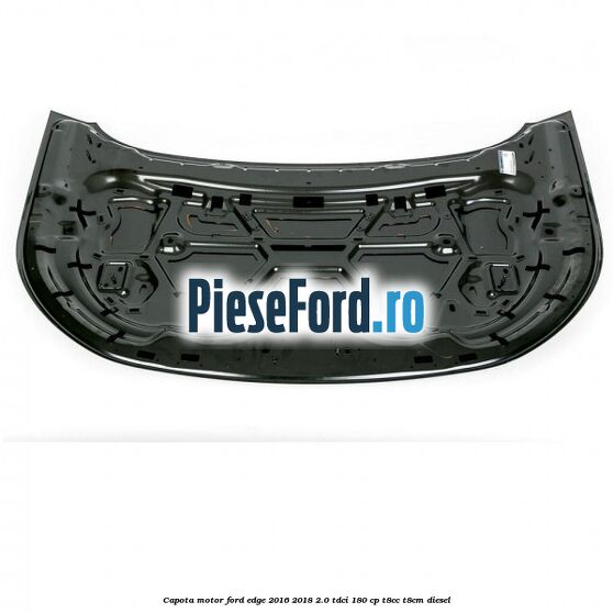Capota motor Ford Edge 2016-2018 2.0 TDCi 180 cp T8CC, T8CM diesel