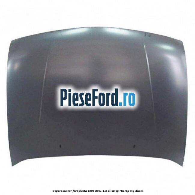 Capota motor Ford Fiesta 1996-2001 1.8 DI 75 cp RTN, RTP, RTQ diesel