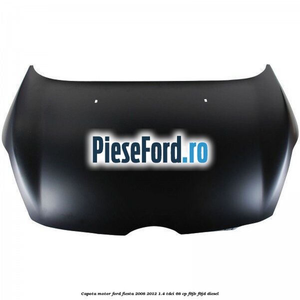 Capota motor Ford Fiesta 2008-2012 1.4 TDCi 68 cp F6JB, F6JD diesel