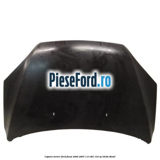 Capota motor Ford Focus 2004-2007 1.8 TDCi 115 cp KKDA diesel