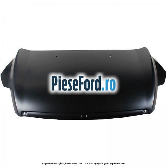 Capota motor Ford Focus 2008-2011 1.8 125 cp Q7DA, QQDA, QQDB benzina