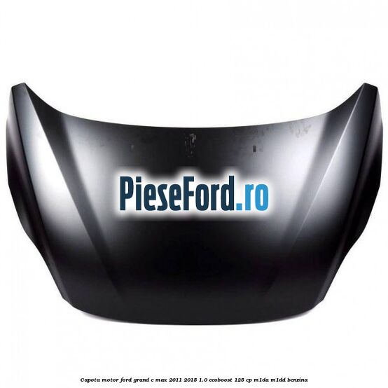 Capota motor Ford Grand C-Max 2011-2015 1.0 EcoBoost 125 cp M1DA, M1DD benzina