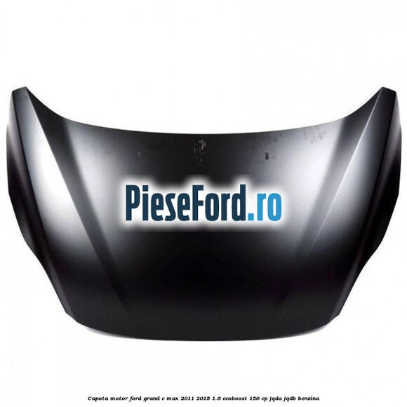 Capota motor Ford Grand C-Max 2011-2015 1.6 EcoBoost 150 cp JQDA, JQDB benzina
