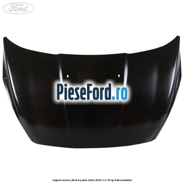 Capota motor Ford Ka plus 2016-2018 1.2 70 cp B2KA benzina