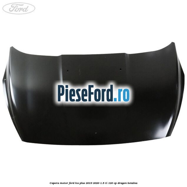 Capota motor Ford Ka plus 2019-2020 1.5 Ti 120 cp dragon benzina