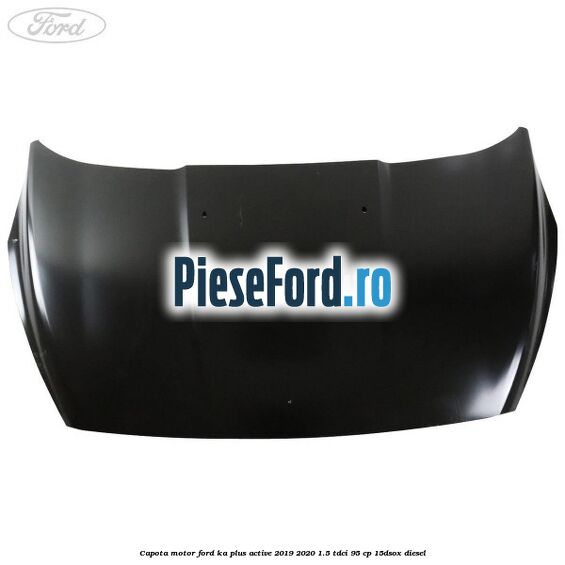 Capota motor Ford Ka plus Active 2019-2020 1.5 TDCI 95 cp 15DSOX diesel
