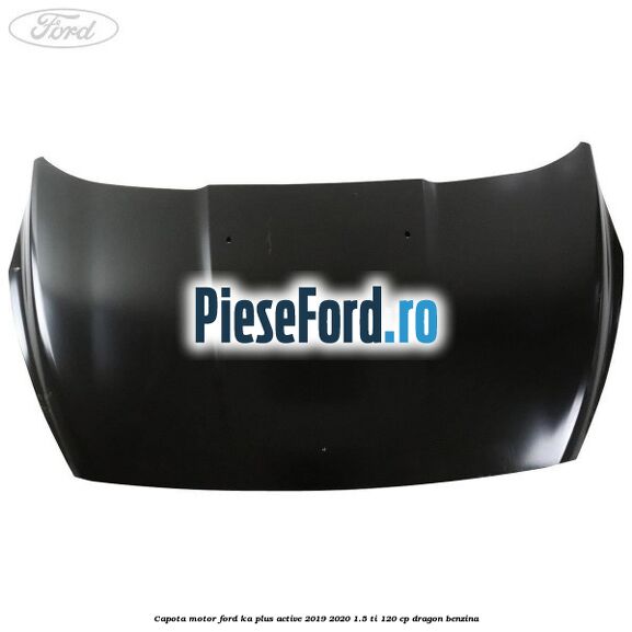 Capota motor Ford Ka plus Active 2019-2020 1.5 Ti 120 cp dragon benzina