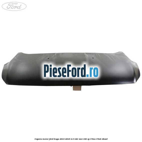 Capota motor Ford Kuga 2013-2016 2.0 TDCi 4x4 150 cp T7MA, T7MB diesel