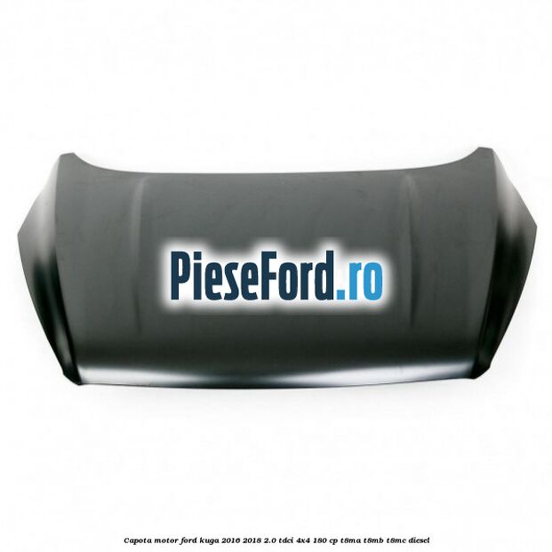 Capota motor Ford Kuga 2016-2018 2.0 TDCi 4x4 180 cp Capota motor Ford Kuga 2016-2018 2.0 TDCi 4x4 180 cp T8MA, T8MB, T8MC diesel