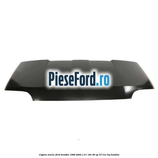 Capota motor Ford Mondeo 1996-2000 1.6 i 16V 95 cp L1L, L1N, L1Q benzina