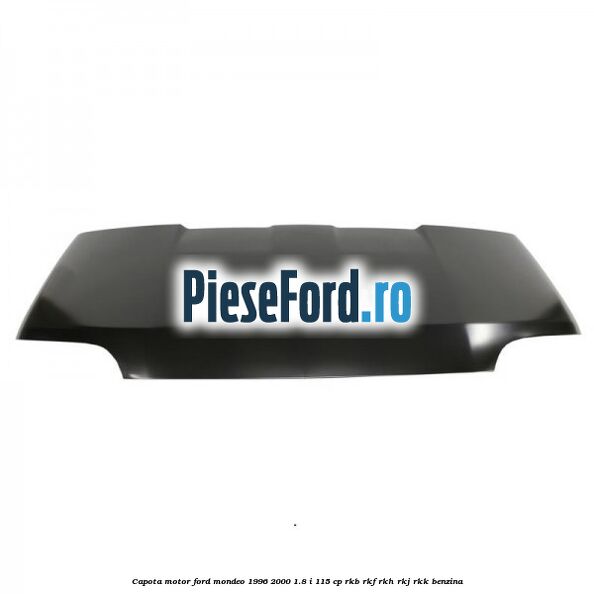 Capota motor Ford Mondeo 1996-2000 1.8 i 115 cp RKB, RKF, RKH, RKJ, RKK benzina
