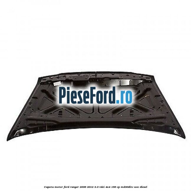 Capota motor Ford Ranger 2006-2012 3.0 TDCi 4x4 156 cp Capota motor Ford Ranger 2006-2012 3.0 TDCi 4x4 156 cp MD30DITC, WEC diesel