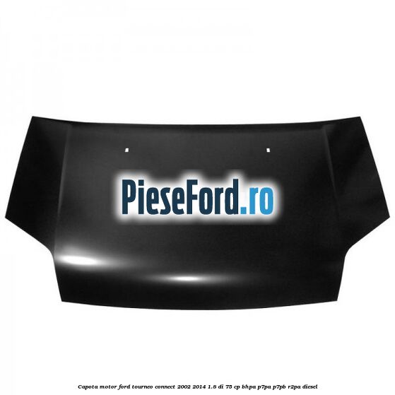 Capota motor Ford Tourneo Connect 2002-2014 1.8 Di 75 cp BHPA, P7PA, P7PB, R2PA diesel