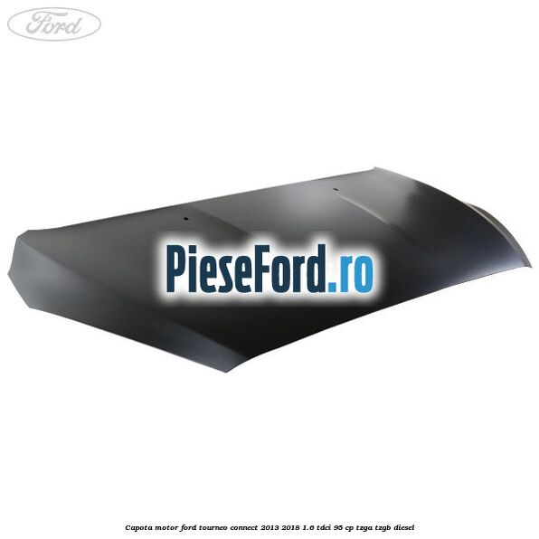 Capota motor Ford Tourneo Connect 2013-2018 1.6 TDCi 95 cp TZGA, TZGB diesel