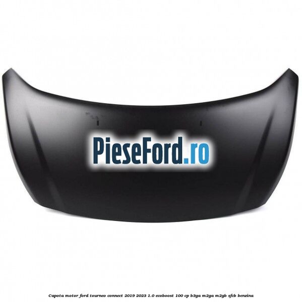 Capota motor Ford Tourneo Connect 2019-2023 1.0 EcoBoost 100 cp B3GA, M2GA, M2GB, SFCB benzina