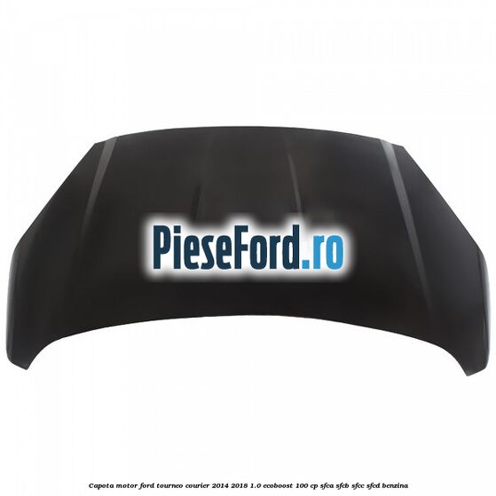 Capota motor Ford Tourneo Courier 2014-2018 1.0 EcoBoost 100 cp SFCA, SFCB, SFCC, SFCD benzina