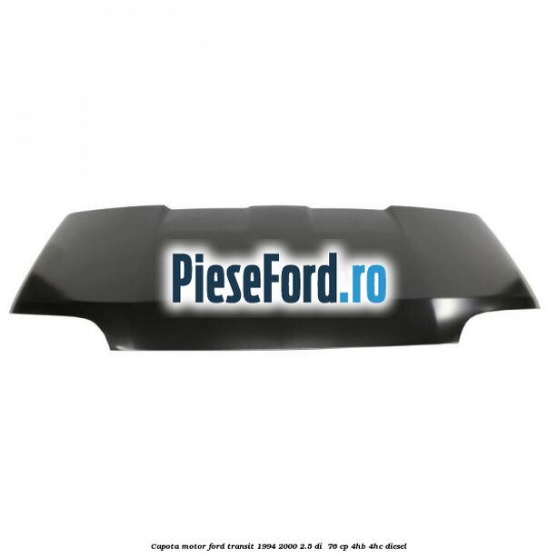 Capota motor Ford Transit 1994-2000 2.5 DI  76 cp 4HB, 4HC diesel