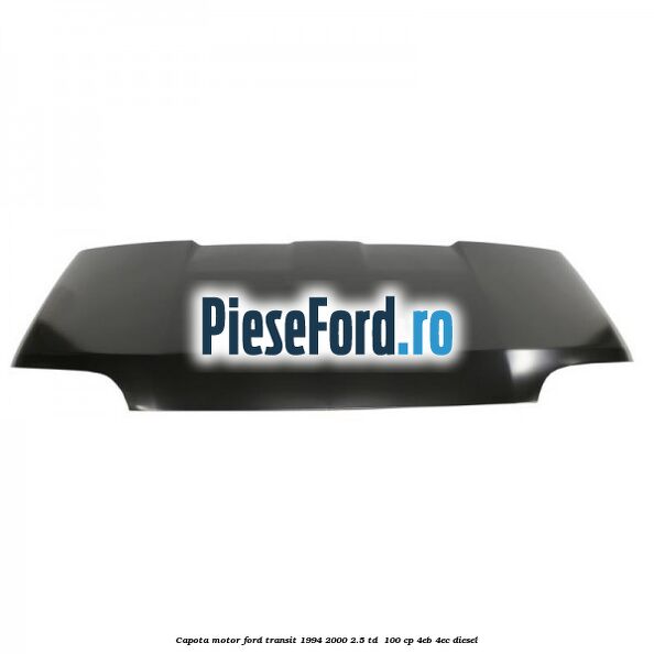 Capota motor Ford Transit 1994-2000 2.5 TD  100 cp 4EB, 4EC diesel