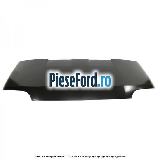 Capota motor Ford Transit 1994-2000 2.5 TD 85 cp 4GA, 4GB, 4GC, 4GD, 4GE, 4GF diesel