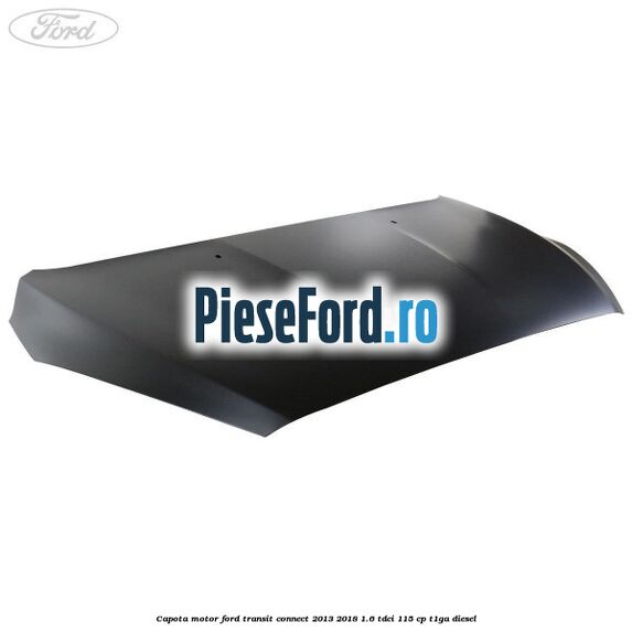 Capota motor Ford Transit Connect 2013-2018 1.6 TDCi 115 cp T1GA diesel