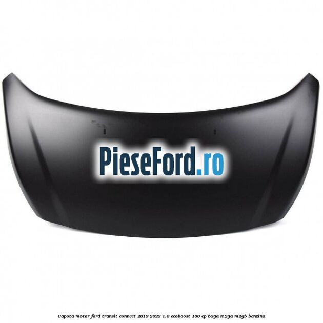 Capota motor Ford Transit Connect 2019-2023 1.0 EcoBoost 100 cp B3GA, M2GA, M2GB benzina
