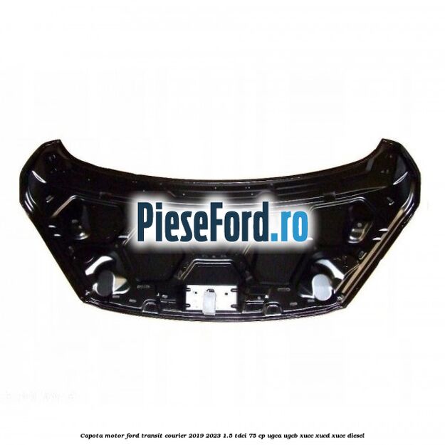 Capota motor Ford Transit Courier 2019-2023 1.5 TDCi 75 cp Capota motor Ford Transit Courier 2019-2023 1.5 TDCi 75 cp UGCA, UGCB, XUCC, XUCD, XUCE diesel