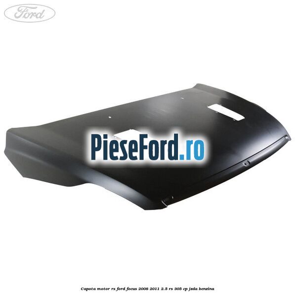 Capota motor RS Ford Focus 2008-2011 2.5 RS 305 cp JZDA benzina