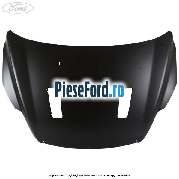 Capota motor RS Ford Focus 2008-2011 2.5 RS 305 cp JZDA benzina
