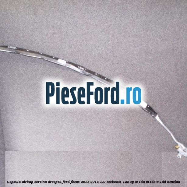 Capsula airbag cortina dreapta Ford Focus 2011-2014 1.0 EcoBoost 125 cp M1DA, M1DC, M1DD benzina