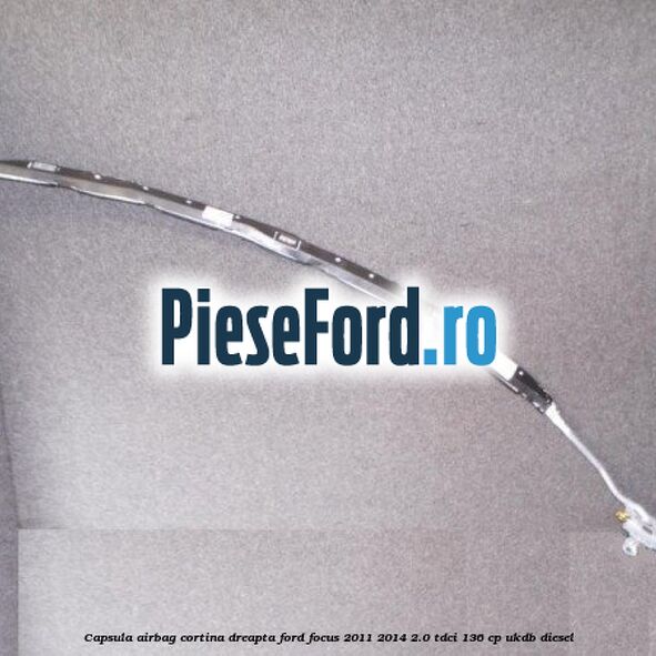 Capsula airbag cortina dreapta Ford Focus 2011-2014 2.0 TDCi 136 cp UKDB diesel