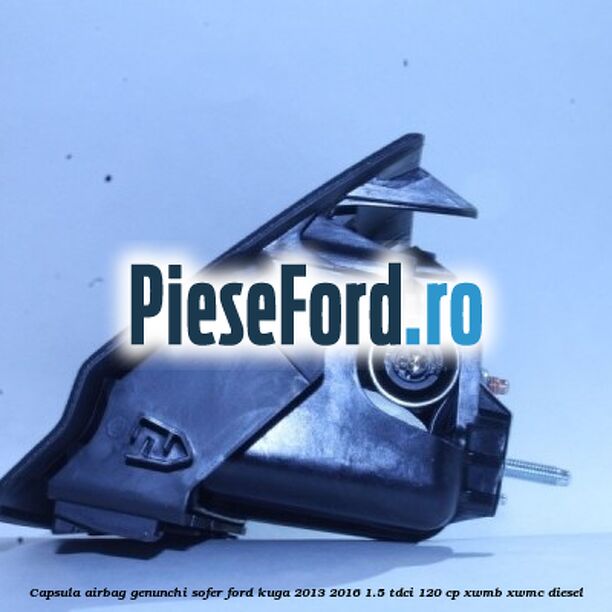 Capsula airbag genunchi sofer Ford Kuga 2013-2016 1.5 TDCi 120 cp XWMB, XWMC diesel