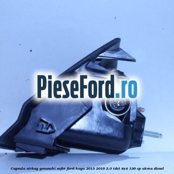 Capsula airbag genunchi sofer Ford Kuga 2013-2016 2.0 TDCi 4x4 136 cp UKMA diesel
