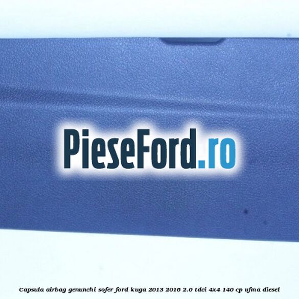 Capsula airbag genunchi sofer Ford Kuga 2013-2016 2.0 TDCi 4x4 140 cp UFMA diesel