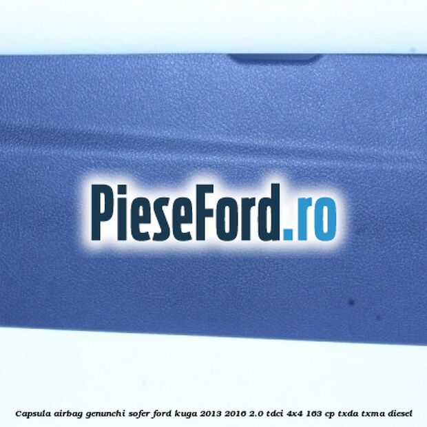 Capsula airbag genunchi sofer Ford Kuga 2013-2016 2.0 TDCi 4x4 163 cp TXDA, TXMA diesel