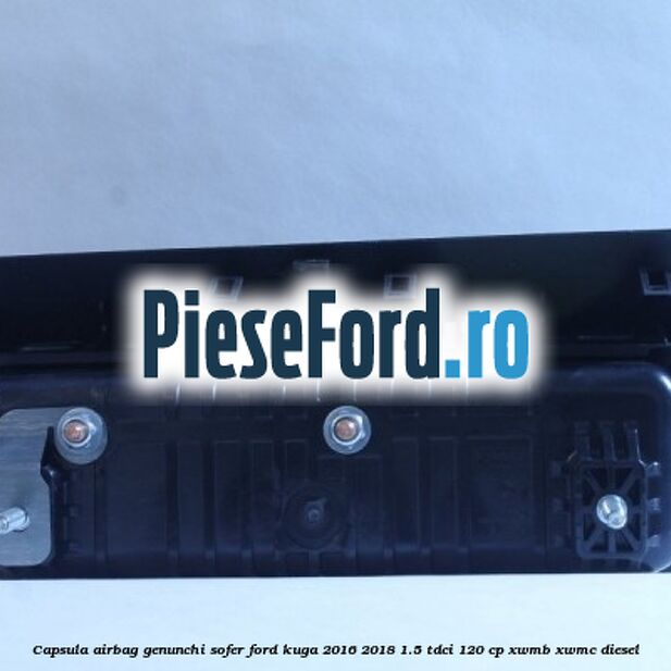 Capsula airbag genunchi sofer Ford Kuga 2016-2018 1.5 TDCi 120 cp XWMB, XWMC diesel