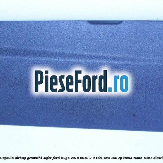 Capsula airbag genunchi sofer Ford Kuga 2016-2018 2.0 TDCi 4x4 180 cp T8MA, T8MB, T8MC diesel