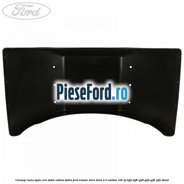 Caranaj roata spate roti duble cabina dubla Ford Transit 2014-2018 2.0 EcoBlue 105 cp BJFA, BJFB, YLF6, YLFA, YLFB, YLFS diesel