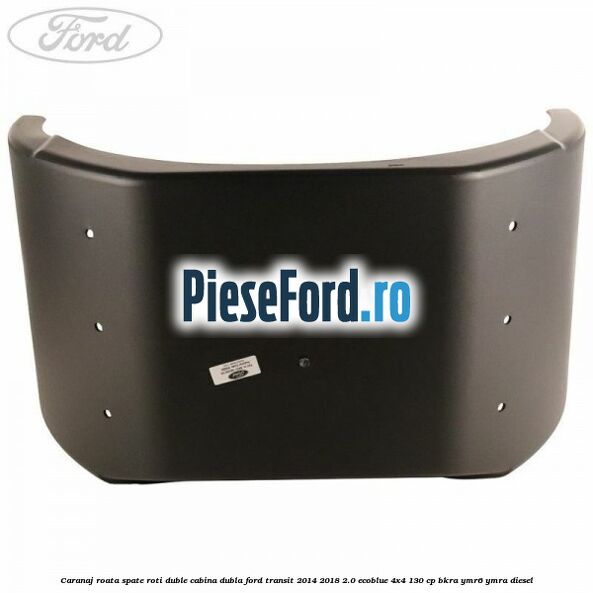 Caranaj roata spate roti duble cabina dubla Ford Transit 2014-2018 2.0 EcoBlue 4x4 130 cp Caranaj roata spate roti duble cabina dubla Ford Transit 2014-2018 2.0 EcoBlue 4x4 130 cp BKRA, YMR6, YMRA diesel