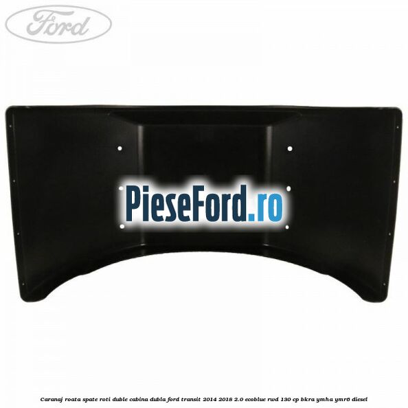 Caranaj roata spate roti duble cabina dubla Ford Transit 2014-2018 2.0 EcoBlue RWD 130 cp BKRA, YMHA, YMR6 diesel