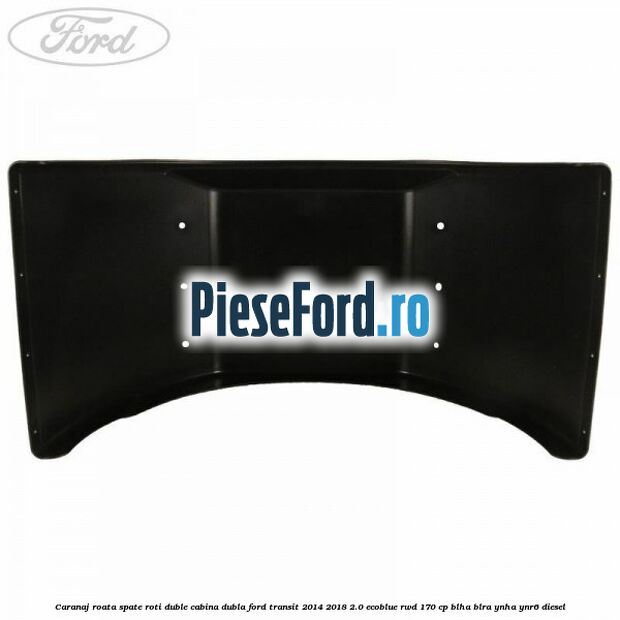 Caranaj roata spate roti duble cabina dubla Ford Transit 2014-2018 2.0 EcoBlue RWD 170 cp Caranaj roata spate roti duble cabina dubla Ford Transit 2014-2018 2.0 EcoBlue RWD 170 cp BLHA, BLRA, YNHA, YNR6 diesel