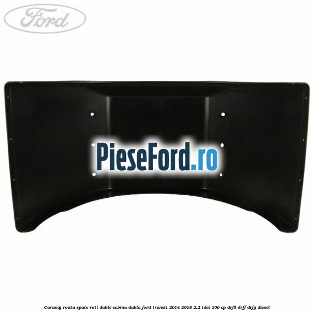 Caranaj roata spate roti duble cabina dubla Ford Transit 2014-2018 2.2 TDCi 100 cp DRF5, DRFF, DRFG diesel