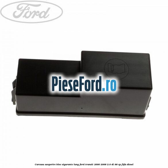 Carcasa acoperire bloc sigurante lung Ford Transit 2000-2006 2.0 DI 86 cp F3FA diesel