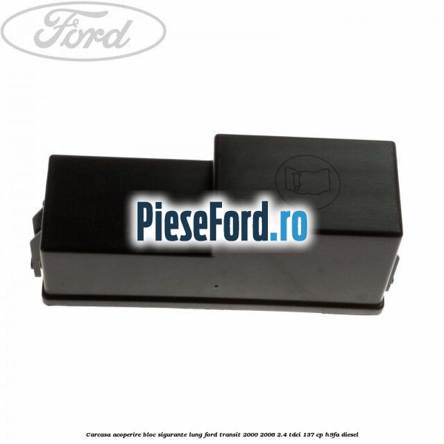 Carcasa acoperire bloc sigurante lung Ford Transit 2000-2006 2.4 TDCi 137 cp H9FA diesel