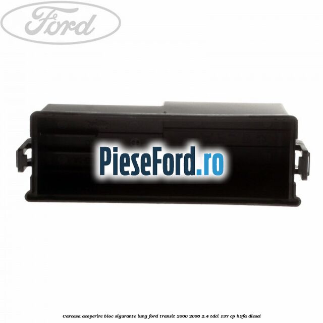 Carcasa acoperire bloc sigurante lung Ford Transit 2000-2006 2.4 TDCi 137 cp H9FA diesel